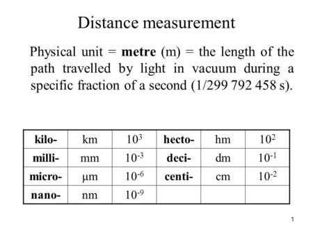 Distance measurement Physical unit = metre (m) = the length of the path travelled by light in vacuum during a specific fraction of a second (1/299 792.
