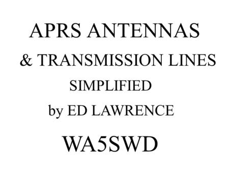 APRS ANTENNAS by ED LAWRENCE WA5SWD SIMPLIFIED & TRANSMISSION LINES.