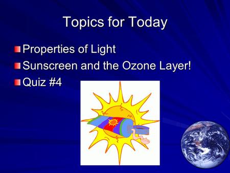 Topics for Today Properties of Light Sunscreen and the Ozone Layer! Quiz #4.