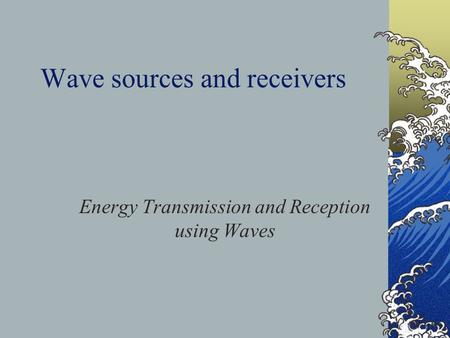 Wave sources and receivers Energy Transmission and Reception using Waves.