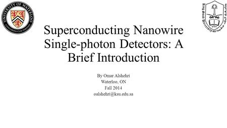 Superconducting Nanowire Single-photon Detectors: A Brief Introduction By Omar Alshehri Waterloo, ON Fall 2014