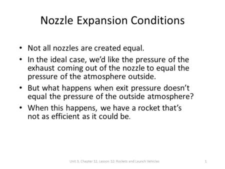 Unit 3, Chapter 12, Lesson 12: Rockets and Launch Vehicles1 Nozzle Expansion Conditions Not all nozzles are created equal. In the ideal case, we’d like.