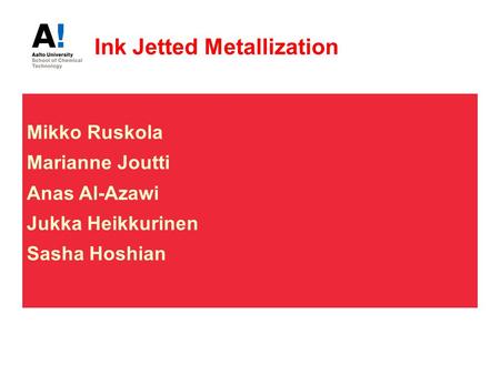 Ink Jetted Metallization Mikko Ruskola Marianne Joutti Anas Al-Azawi Jukka Heikkurinen Sasha Hoshian.