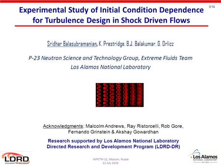 IWPCTM 12, Moscow, Russia 12 July 2010 0/14 Experimental Study of Initial Condition Dependence for Turbulence Design in Shock Driven Flows Sridhar Balasubramanian,