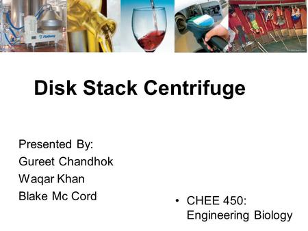 Disk Stack Centrifuge Presented By: Gureet Chandhok Waqar Khan Blake Mc Cord CHEE 450: Engineering Biology.