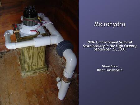 Microhydro 2006 Environment Summit Sustainability in the High Country September 23, 2006 Diane Price Brent Summerville.