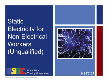North Slope Training Cooperative © North Slope Training Cooperative—revised May 2012. All rights reserved. Static Electricity for Non-Electrical Workers.