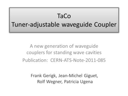 TaCo Tuner-adjustable waveguide Coupler A new generation of waveguide couplers for standing wave cavities Publication: CERN-ATS-Note-2011-085 Frank Gerigk,