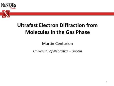 1 Ultrafast Electron Diffraction from Molecules in the Gas Phase Martin Centurion University of Nebraska – Lincoln.