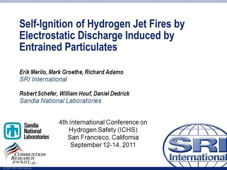 © 2007 SRI International Self-Ignition of Hydrogen Jet Fires by Electrostatic Discharge Induced by Entrained Particulates Erik Merilo, Mark Groethe, Richard.