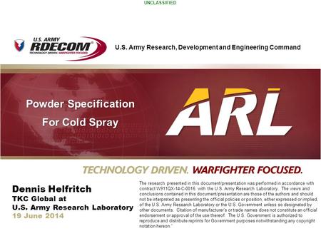 U.S. Army Research, Development and Engineering Command UNCLASSIFIED Powder Specification For Cold Spray Dennis Helfritch TKC Global at U.S. Army Research.