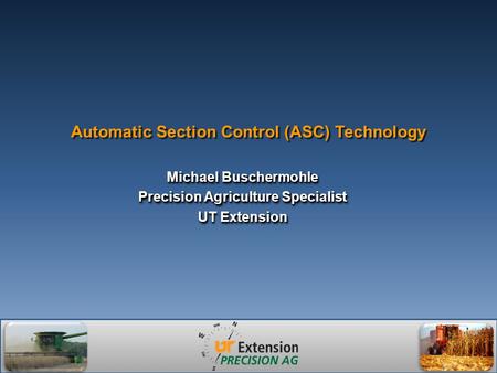 Automatic Section Control (ASC) Technology Michael Buschermohle Precision Agriculture Specialist UT Extension Michael Buschermohle Precision Agriculture.