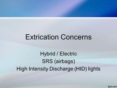 Extrication Concerns Hybrid / Electric SRS (airbags) High Intensity Discharge (HID) lights.