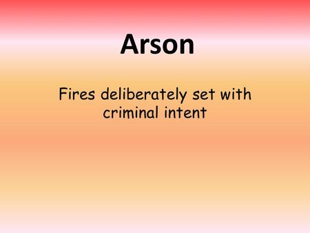 Arson Fires deliberately set with criminal intent.