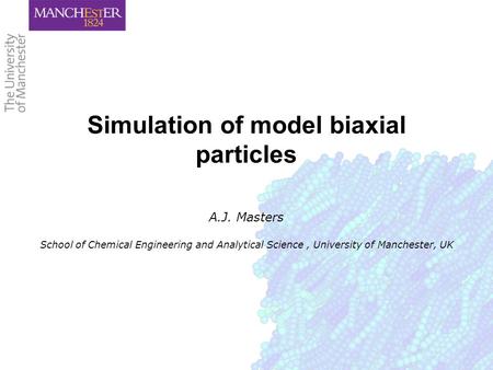 Simulation of model biaxial particles A.J. Masters School of Chemical Engineering and Analytical Science, University of Manchester, UK.