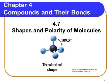 1 Chapter 4 Compounds and Their Bonds 4.7 Shapes and Polarity of Molecules Copyright © 2005 by Pearson Education, Inc. Publishing as Benjamin Cummings.