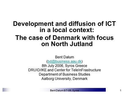 Bent Dalum 8/7-06, Syros1 Development and diffusion of ICT in a local context: The case of Denmark with focus on North Jutland Bent Dalum