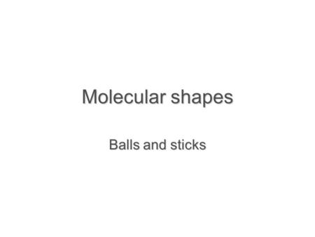 Molecular shapes Balls and sticks. Learning objectives  Apply VSEPR to predict electronic geometry and shapes of simple molecules  Distinguish between.