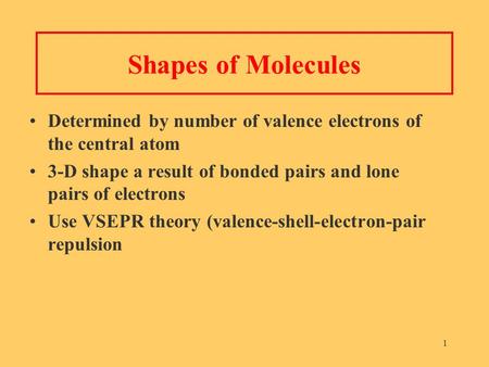 1 Shapes of Molecules Determined by number of valence electrons of the central atom 3-D shape a result of bonded pairs and lone pairs of electrons Use.