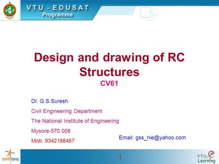 1 Design and drawing of RC Structures CV61 Dr. G.S.Suresh Civil Engineering Department The National Institute of Engineering Mysore-570 008 Mob: 9342188467.