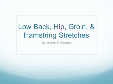 Low Back, Hip, Groin, & Hamstring Stretches Dr. Michael P. Gillespie.