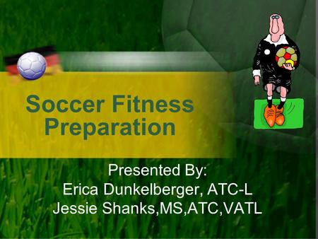 Soccer Fitness Preparation Presented By: Erica Dunkelberger, ATC-L Jessie Shanks,MS,ATC,VATL.