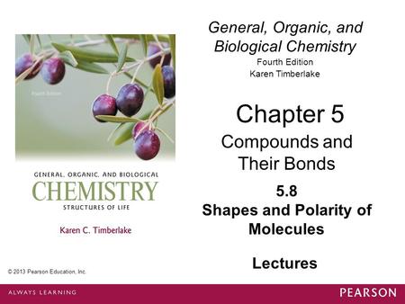 General, Organic, and Biological Chemistry Fourth Edition Karen Timberlake 5.8 Shapes and Polarity of Molecules Chapter 5 Compounds and Their Bonds © 2013.
