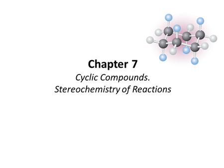 Chapter 7 Cyclic Compounds. Stereochemistry of Reactions.