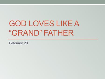GOD LOVES LIKE A “GRAND” FATHER February 20. Think About It … What memory do you have of a teacher at school, church, or home helping you master some.