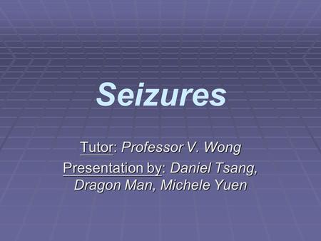 Seizures Tutor: Professor V. Wong