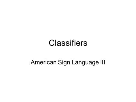 Classifiers American Sign Language III. Descriptive Classifiers Used when describing the physical characteristics of nouns.