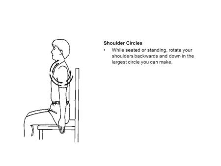 Shoulder Circles While seated or standing, rotate your shoulders backwards and down in the largest circle you can make.