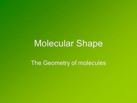 Molecular Shape The Geometry of molecules. Molecular Geometry nuclei The shape of a molecule is determined by where the nuclei are located. nuclei electron.