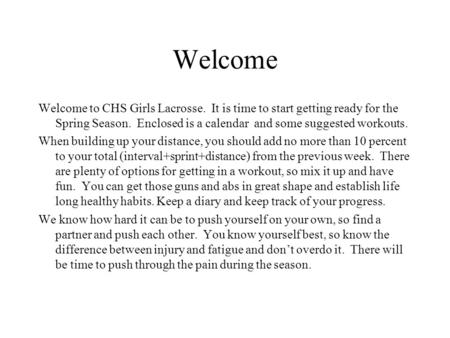 Welcome Welcome to CHS Girls Lacrosse. It is time to start getting ready for the Spring Season. Enclosed is a calendar and some suggested workouts. When.