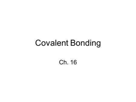 Covalent Bonding Ch. 16. The Nature of Covalent Bonding 16-1 Skip pgs 444 - 451.
