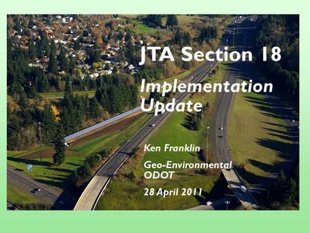 JTA Section 18 Implementation Update Ken Franklin Geo-Environmental ODOT 28 April 2011.