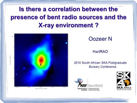 Is there a correlation between the presence of bent radio sources and the X-ray environment ? Oozeer N HartRAO 2010 South African SKA Postgraduate Bursary.