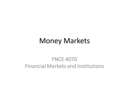 Money Markets FNCE 4070 Financial Markets and Institutions.