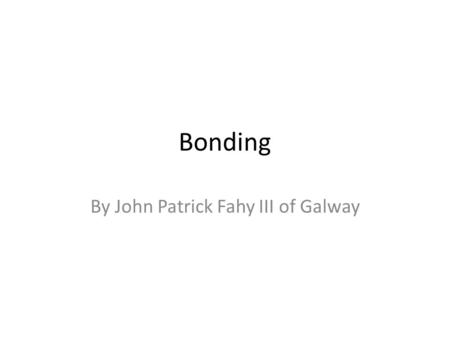 Bonding By John Patrick Fahy III of Galway. Coulomb’s Law Attractive force is proportional to (+q)(-q)/r^2 +q = magnitude of the positive charge -q =