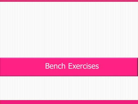 Bench Exercises. - Student stands square to the bench. - Feet shoulder width apart with knees bent and torso bent forward. - Jump forward onto the bench.