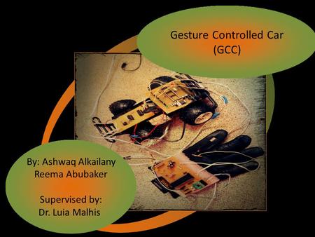 Gesture Controlled Car (GCC) By: Ashwaq Alkailany Reema Abubaker Supervised by: Dr. Luia Malhis.
