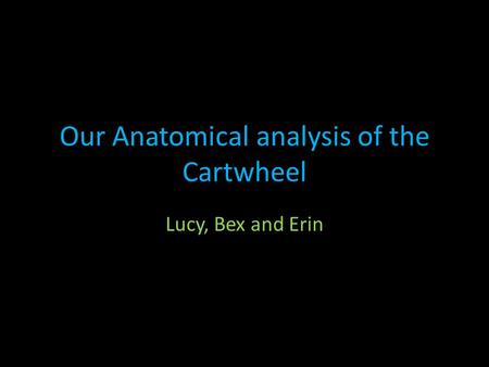 Our Anatomical analysis of the Cartwheel Lucy, Bex and Erin.