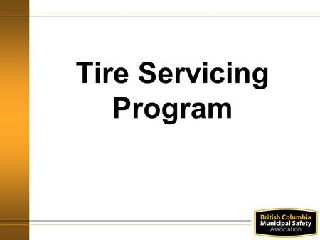 Tire Servicing Program. Agenda WorkSafeBC Requirements Definitions Responsibilities General safety.