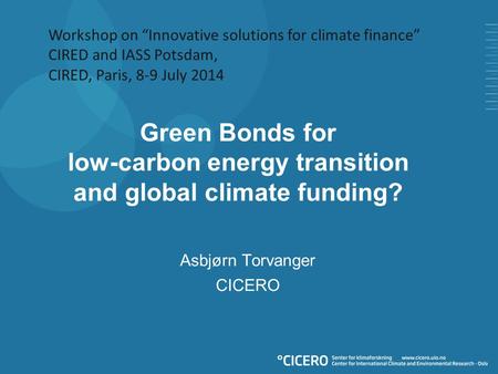 Green Bonds for low-carbon energy transition and global climate funding? Asbjørn Torvanger CICERO Workshop on “Innovative solutions for climate finance”