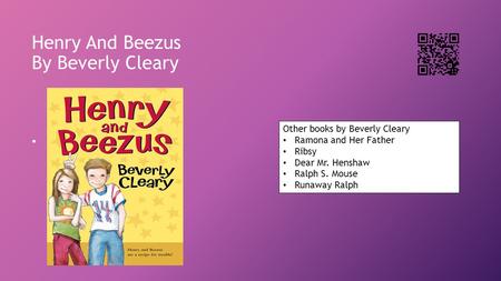 Henry And Beezus By Beverly Cleary Other books by Beverly Cleary Ramona and Her Father Ribsy Dear Mr. Henshaw Ralph S. Mouse Runaway Ralph.