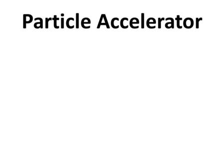 Particle Accelerator. Particle accelerators It is a device that provides – forces on charge particles – by some combinations of electric & magnetic fields,