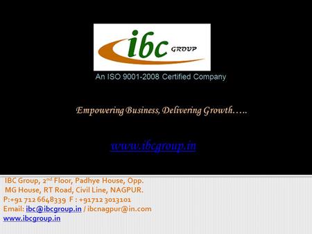 An ISO 9001-2008 Certified Company IBC Group, 2 nd Floor, Padhye House, Opp. MG House, RT Road, Civil Line, NAGPUR. P:+91 712 6648339 F : +91712 3013101.