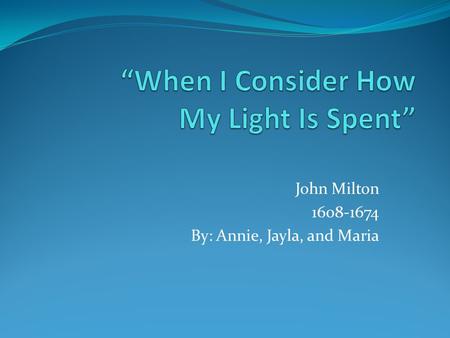 John Milton 1608-1674 By: Annie, Jayla, and Maria.