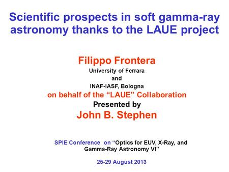 Filippo Frontera University of Ferrara and INAF-IASF, Bologna on behalf of the “LAUE” Collaboration Presented by John B. Stephen Scientific prospects in.
