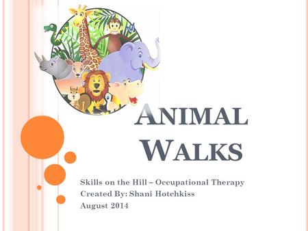 A NIMAL W ALKS Skills on the Hill – Occupational Therapy Created By: Shani Hotchkiss August 2014.